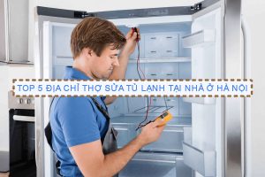 Top 5 địa chỉ thợ sửa tủ lạnh tại nhà ở Hà Nội uy tín và đáng tin cậy